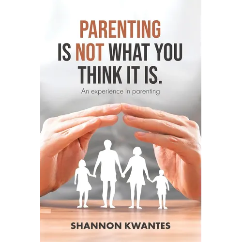 Parenting Is Not What You Think It Is.: An Experience in Parenting - Paperback