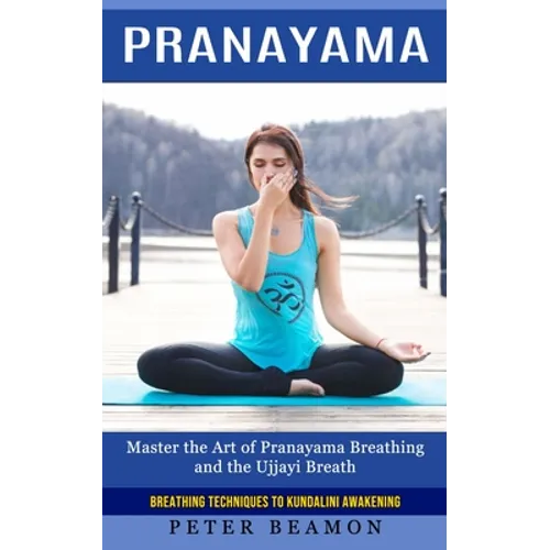 Pranayama: Breathing Techniques to Kundalini Awakening (Master the Art of Pranayama Breathing and the Ujjayi Breath) - Paperback