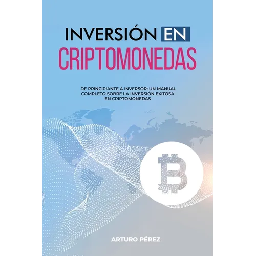Inversión En Criptomonedas: De Principiante a Inversor: Un Manual Completo Sobre la Inversión Exitosa en Criptomonedas - Paperback