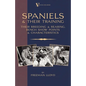Spaniels And Their Training - Their Breeding And Rearing, Bench Show Points And Characteristics (A Vintage Dog Books Breed Classic) - Paperback