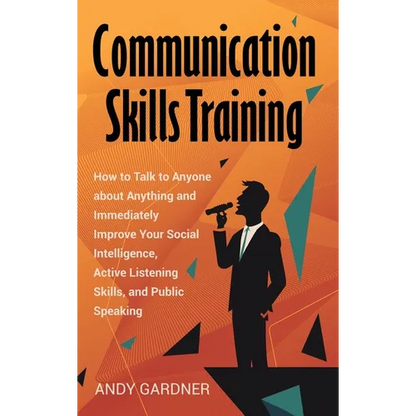 Communication Skills Training: How to Talk to Anyone about Anything and Immediately Improve Your Social Intelligence, Active Listening Skills, and Pub - Hardcover