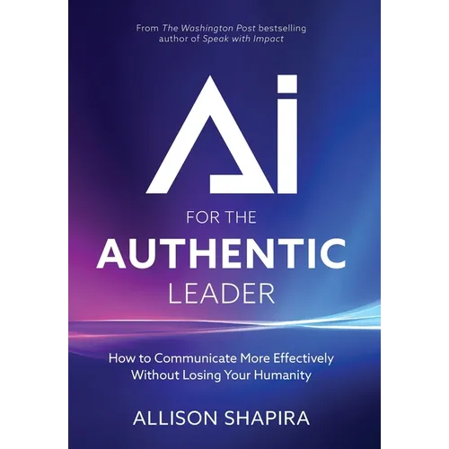 AI for the Authentic Leader: How to Communicate More Effectively Without Losing Your Humanity - Hardcover