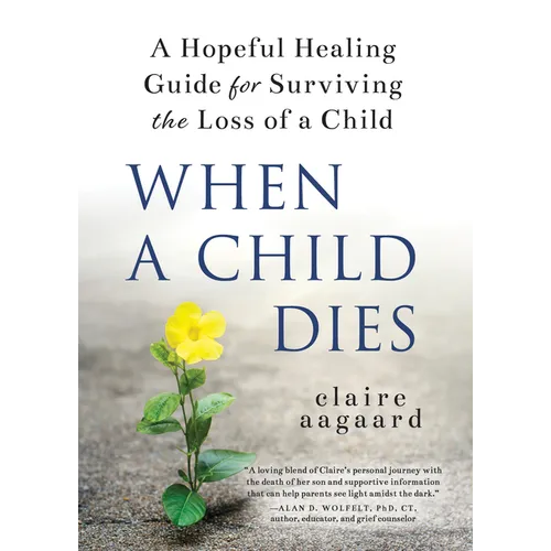 When a Child Dies: A Hopeful Healing Guide for Surviving the Loss of a Child - Hardcover