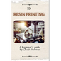 3D Resin Printing for Beginner: A straight forward guidebook to mastering precision and creativity with 3D resin printing - Paperback
