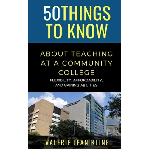 50 Things to Know About Teaching at a Community College: Flexibility, Affordability, and Gaining Abilities - Paperback