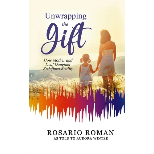 Unwrapping the Gift: How Mother and Deaf Daughter Redefined Reality - Paperback