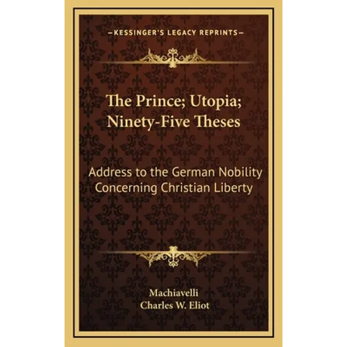 The Prince; Utopia; Ninety-Five Theses: Address to the German Nobility Concerning Christian Liberty: V36 Harvard Classics - Hardcover
