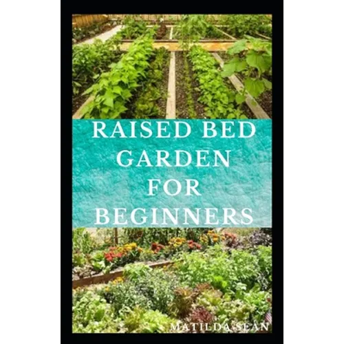 Raised Bed Garden for Beginners: Step by steps guides on how to start Raised bed garden for starters - Paperback