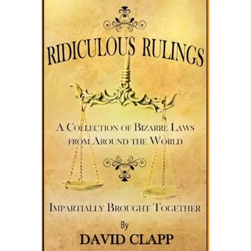 Ridiculous Rulings: A Collection of Bizarre Laws from Around the World Impartially Brought Together - Paperback