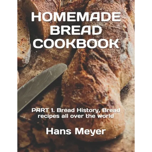 Homemade Bread Cookbook: PART 1. Bread History, Bread recipes all over the world - Paperback