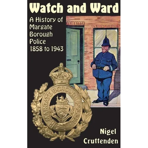 Watch and Ward: A History of Margate Borough Police 1858 to 1943 - Hardcover