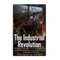 The Industrial Revolution: The History and Legacy of the Rapid Scientific and Technological Advancements that Ushered in the Modern World - Paperback