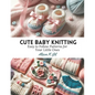 Cute Baby Knitting: Easy to Follow Patterns for Your Little Ones - Paperback