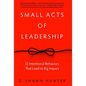 Small Acts of Leadership: 12 Intentional Behaviors That Lead to Big Impact - Hardcover