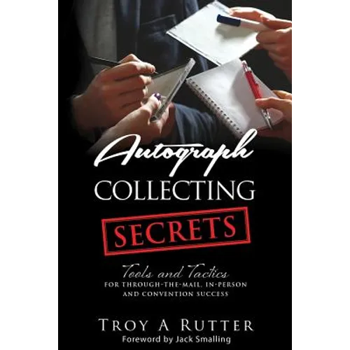 Autograph Collecting Secrets: Tools and Tactics for Through-The-Mail, In-Person and Convention Success - Paperback