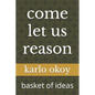 come let us reason: basket of ideas - Paperback