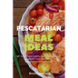 Pescatarian Meal Ideas: 40+ Curated and Healthy Low-Carb Pescatarian Recipes for Lunch and Dinner (Includes Instant Pot Recipes) - Paperback