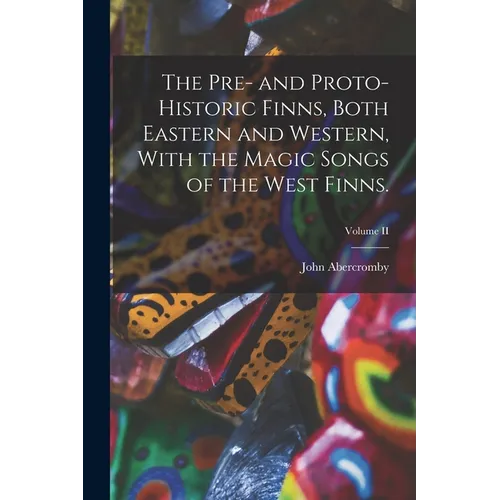 The Pre- and Proto-Historic Finns, Both Eastern and Western, With the Magic Songs of the West Finns.; Volume II - Paperback