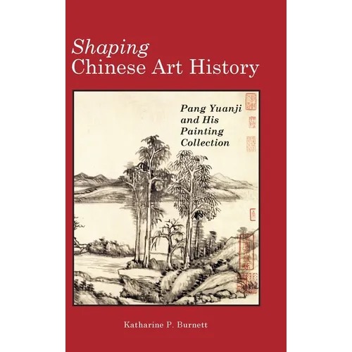 Shaping Chinese Art History: Pang Yuanji and His Painting Collection - Hardcover