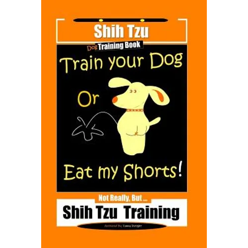 Shi Tzu Dog Training Book Train Your Dog Or Eat My Shorts! Not Really, But... Shih Tzu Training - Paperback