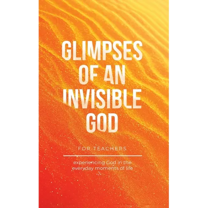 Glimpses of an Invisible God for Teachers: Experiencing God in the Everyday Moments of Life - Paperback