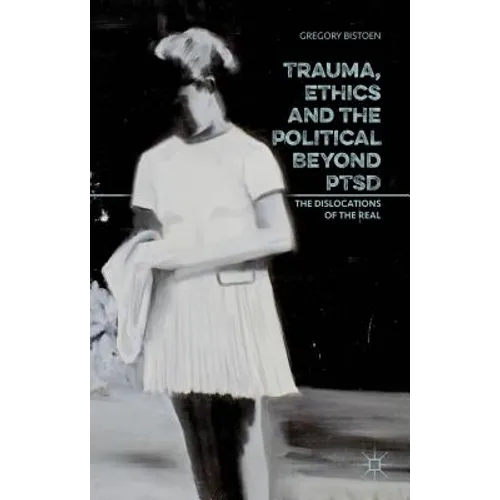 Trauma, Ethics and the Political Beyond Ptsd: The Dislocations of the Real - Hardcover