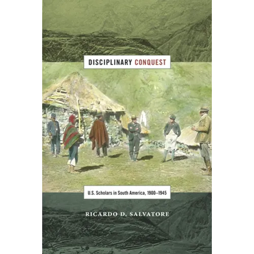 Disciplinary Conquest: U.S. Scholars in South America, 1900-1945 - Paperback