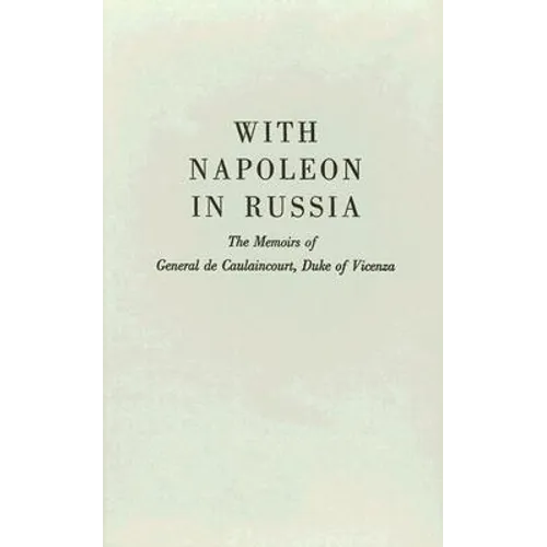 With Napoleon in Russia: The Memoirs of General de Caulaincourt, Duke of Vicenza - Hardcover