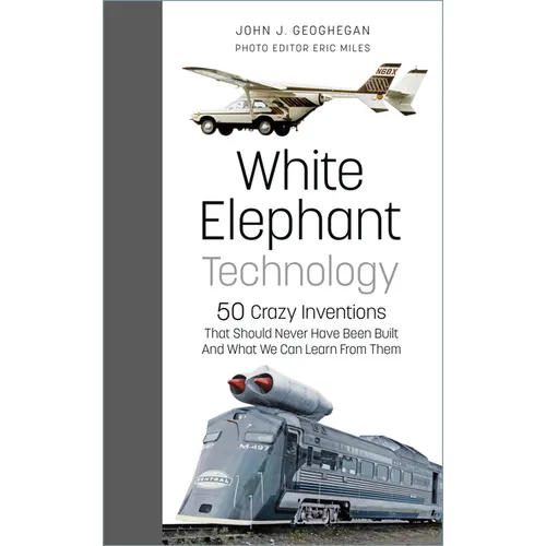 White Elephant Technology: 50 Crazy Inventions That Should Never Have Been Built, and What We Can Learn from Them - Hardcover