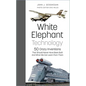 White Elephant Technology: 50 Crazy Inventions That Should Never Have Been Built, and What We Can Learn from Them - Hardcover