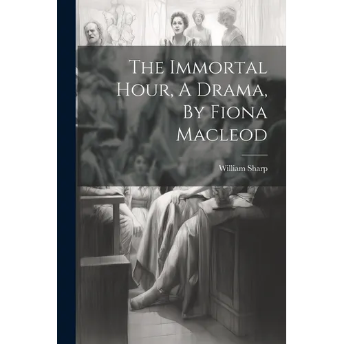The Immortal Hour, A Drama, By Fiona Macleod - Paperback