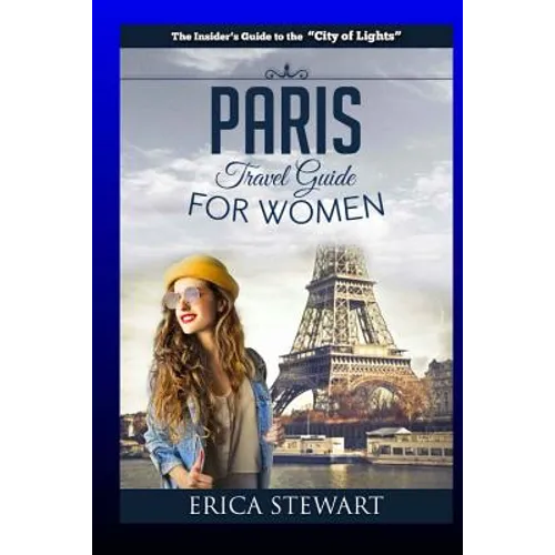 Paris: The Complete Insider´s Guide for Women Traveling To Paris: Travel France Europe Guidebook (Europe France General Short - Paperback