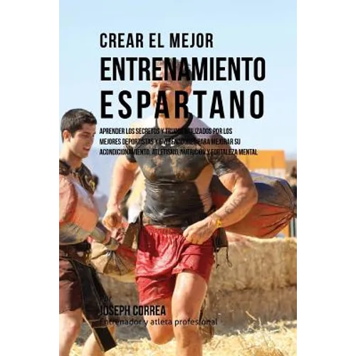 Crear El Mejor Entrenamiento Espartano: Aprender Los Secretos Y Trucos Utilizados Por Los Mejores Deportistas Y Entrenadores Para Mejorar Su Acondicio - Paperback