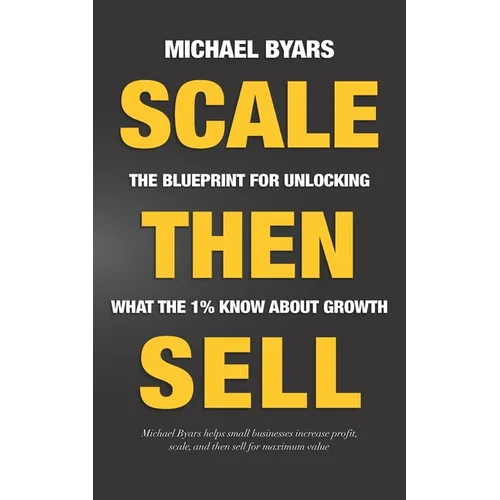 Scale Then Sell: The Blueprint for Unlocking What The 1% Know About Growth - Paperback