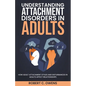 Understanding Attachment Disorders in Adults: How Adult Attachment Styles and Disturbances in Adults Affect Relationships - Paperback