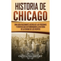 Historia de Chicago: Una Guía Fascinante Acerca de las Personas y Eventos que Determinaron la Historia de la Ciudad de los Vientos - Hardcover