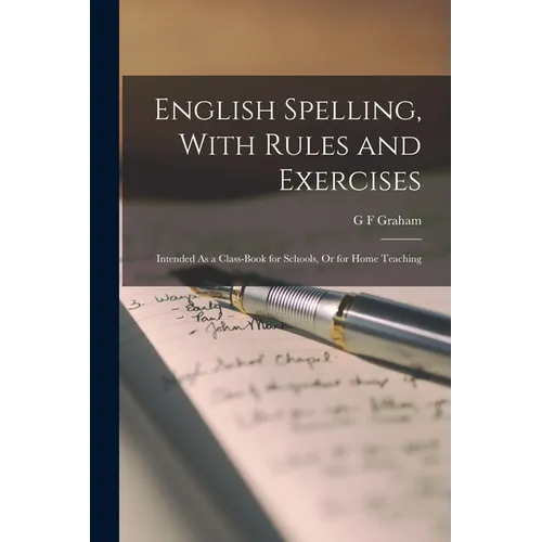 English Spelling, With Rules and Exercises: Intended As a Class-Book for Schools, Or for Home Teaching - Paperback