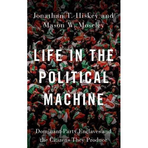 Life in the Political Machine: Dominant-Party Enclaves and the Citizens They Produce - Hardcover