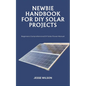 Newbie Handbook for DIY Solar Projects: Beginners Comprehensive DIY Solar Power Manual - Paperback