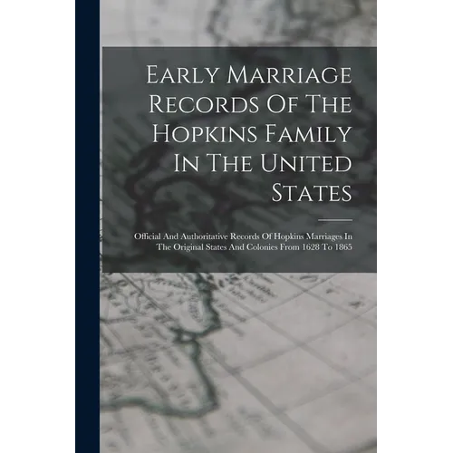 Early Marriage Records Of The Hopkins Family In The United States: Official And Authoritative Records Of Hopkins Marriages In The Original States And - Paperback