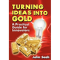 Turning Ideas Into Gold: A Practical Guide For Innovators - Paperback