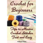 Crochet for Beginners: Tips to Master Crochet Stitches Fast and Easy: (Crochet Projects, Crochet Accessories, Easy Crochet) - Paperback