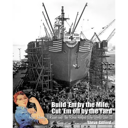 Build 'Em by the Mile, Cut 'Em off by the Yard: How Henry J. Kaiser and the Rosies Helped Win World War II - Paperback