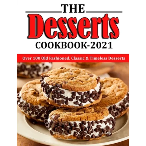 The Desserts Cookbook 2021: Over 100 Old Fashioned, Classic & Timeless Desserts - Paperback