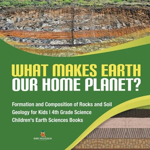 What Makes Earth Our Home Planet? Formation and Composition of Rocks and Soil Geology for Kids 4th Grade Science Children's Earth Sciences Books - Paperback