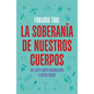 La Soberanía de Nuestros Cuerpos: Un Libro Sobre Sexualidad Y Otras Cosas / The Sovereignty of Our Bodies - Paperback