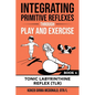 Integrating Primitive Reflexes Through Play and Exercise: An Interactive Guide to the Tonic Labyrinthine Reflex (TLR) - Paperback
