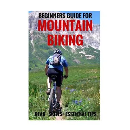 Beginners Guide For Mountain Biking: Gear, Skills, Essential Tips - Paperback