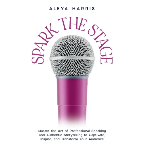 Spark the Stage: Master the Art of Professional Speaking and Authentic Storytelling to Captivate, Inspire, and Transform Your Audience - Paperback