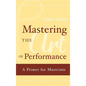 Mastering the Art of Performance: A Primer for Musicians - Hardcover